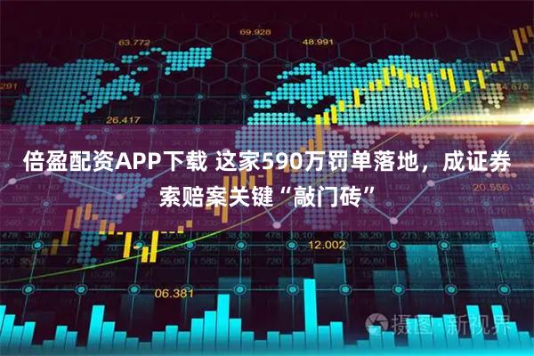 倍盈配资APP下载 这家590万罚单落地，成证券索赔案关键“敲门砖”