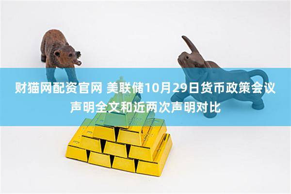 财猫网配资官网 美联储10月29日货币政策会议声明全文和近两次声明对比