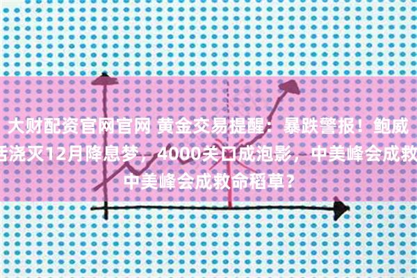大财配资官网官网 黄金交易提醒：暴跌警报！鲍威尔一席话浇灭12月降息梦，4000关口成泡影，中美峰会成救命稻草？