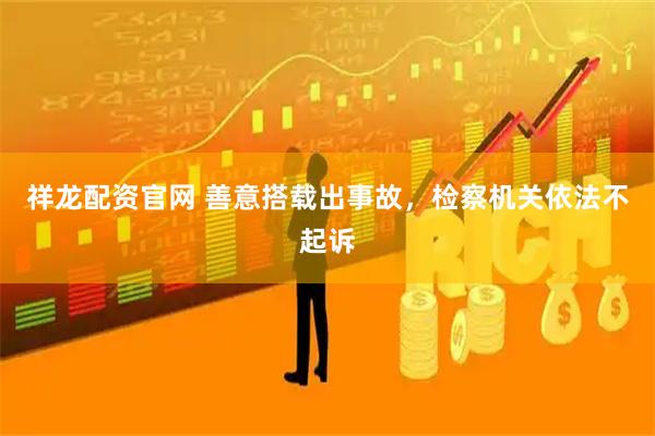 祥龙配资官网 善意搭载出事故，检察机关依法不起诉