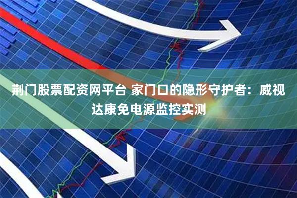 荆门股票配资网平台 家门口的隐形守护者：威视达康免电源监控实测