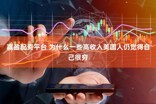 赢盈配资平台 为什么一些高收入美国人仍觉得自己很穷